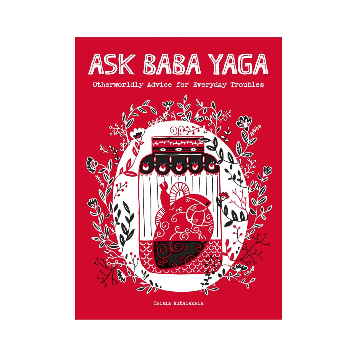 Ask Baba Yaga: Otherworldly Advice for Everyday Troubles by Taisia Kitaiskaia