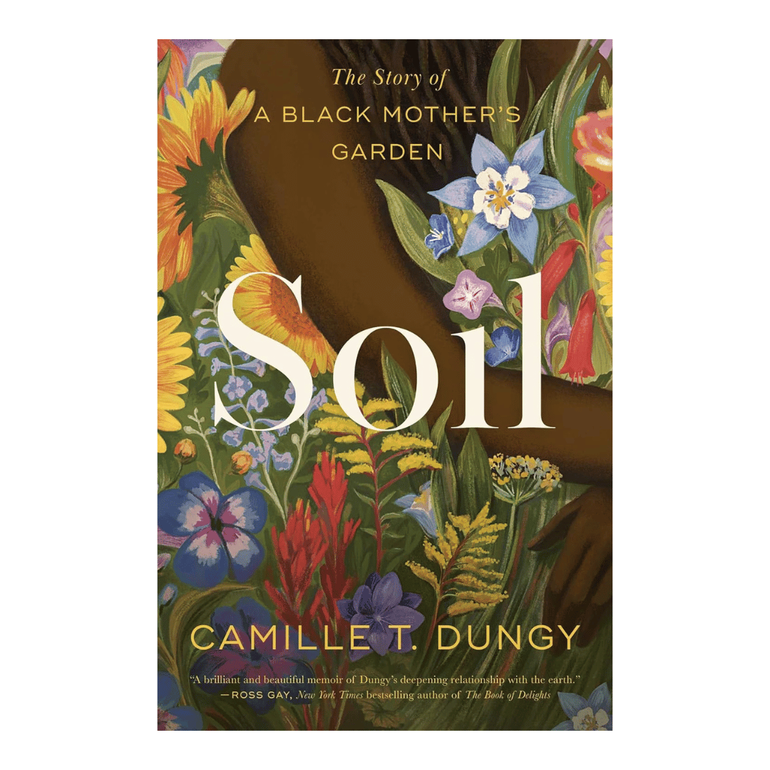 Soil: The Story of a Black Mother&#39;s Garden by Camille T. Dungy