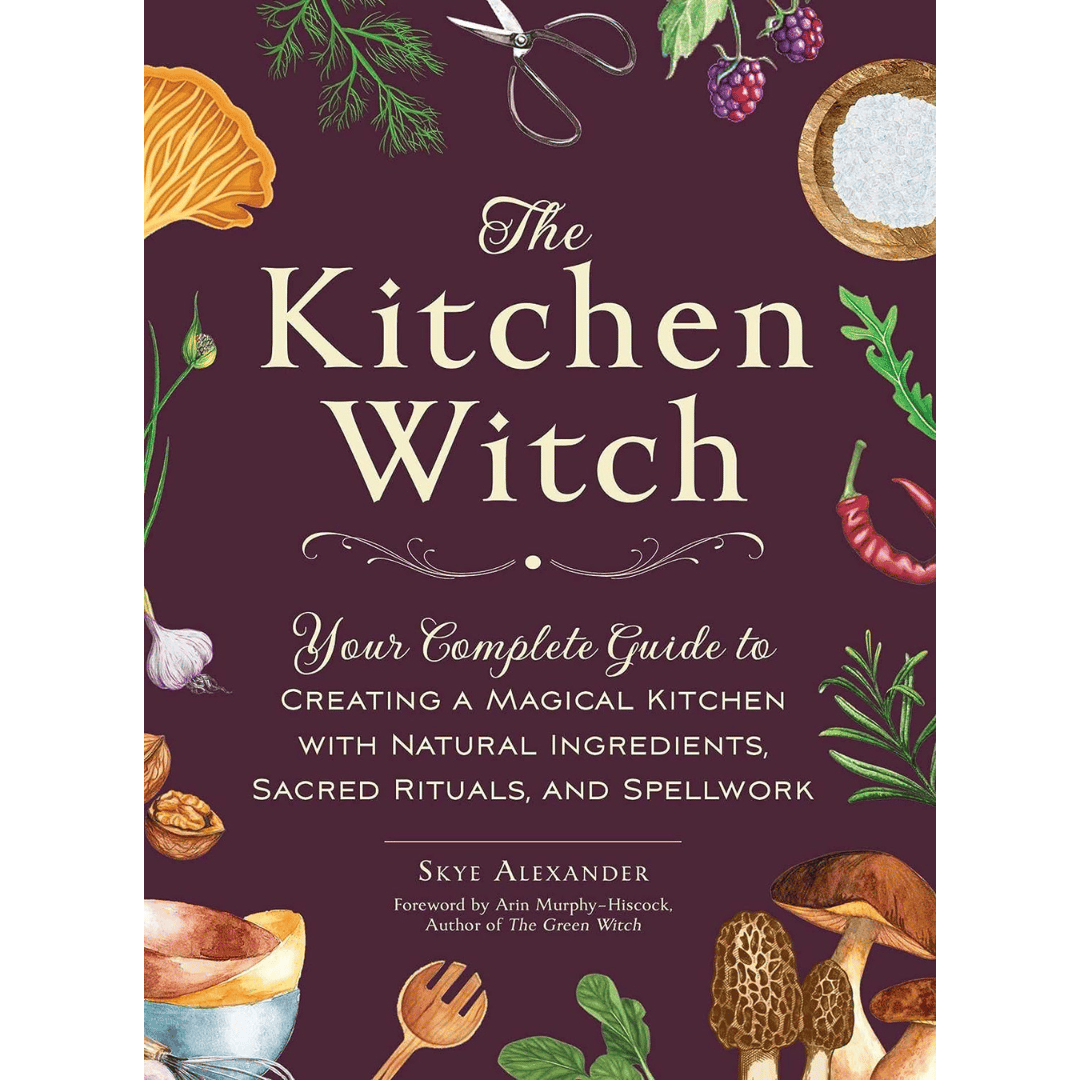 The Kitchen Witch: Your Complete Guide to Creating a Magical Kitchen with Natural Ingredients, Sacred Rituals, and Spellwork