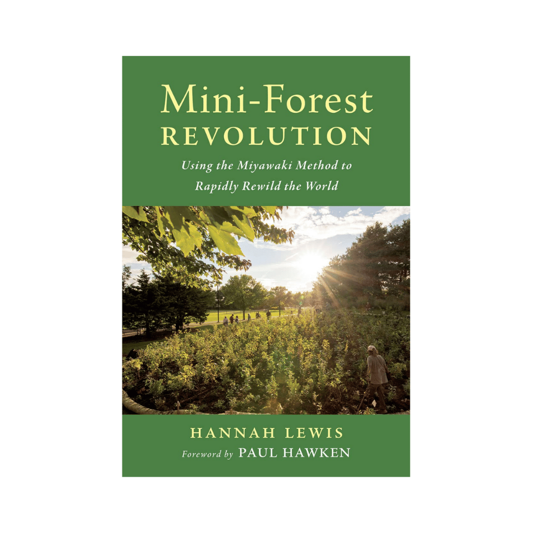 The Mini Forest Revolution: Using the Miyawaki Method to Rapidly Rewild the World