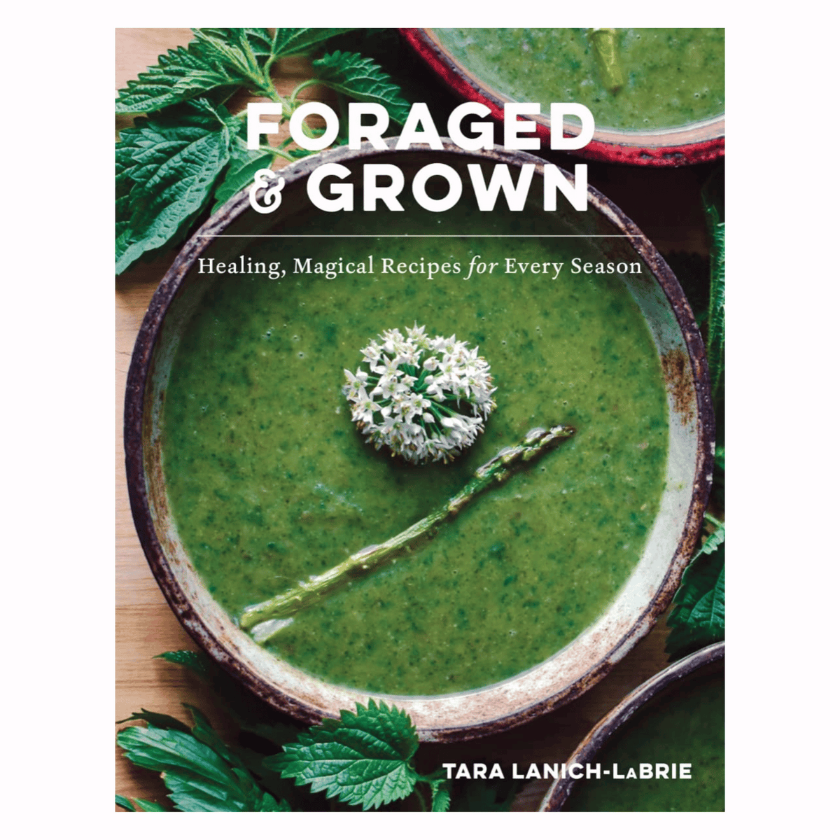 Foraged &amp; Grown: Healing, Magical Recipes for Every Season