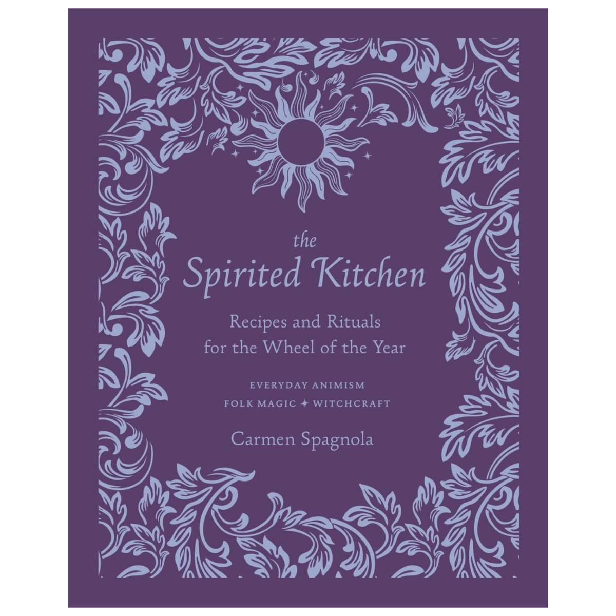 The Spirited Kitchen: Recipes and Rituals for the Wheel of the Year by Carmen Spagnola
