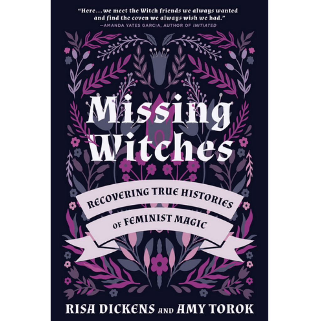 Missing Witches: Recovering True Histories Of Feminist Magic by Risa Dickens and Amy Torok