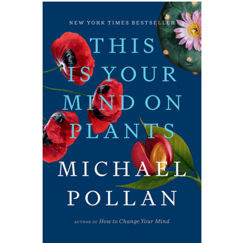 This Is Your Mind on Plants by Michael Pollan